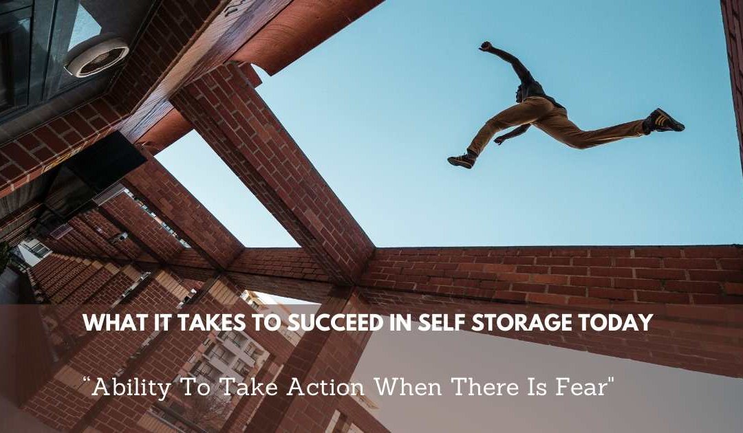 What It Takes To Succeed In Self Storage Today – “Ability To Take Action When There Is Fear” Mindset